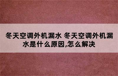 冬天空调外机漏水 冬天空调外机漏水是什么原因,怎么解决